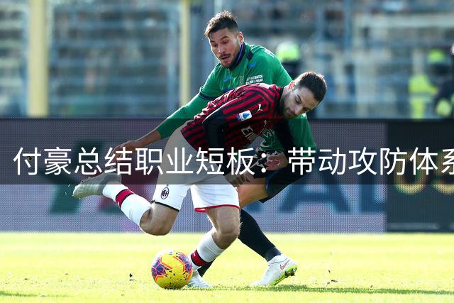 付豪总结职业短板：带动攻防体系还需加强