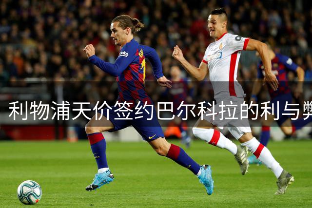 利物浦天价签约巴尔科拉的利与弊分析