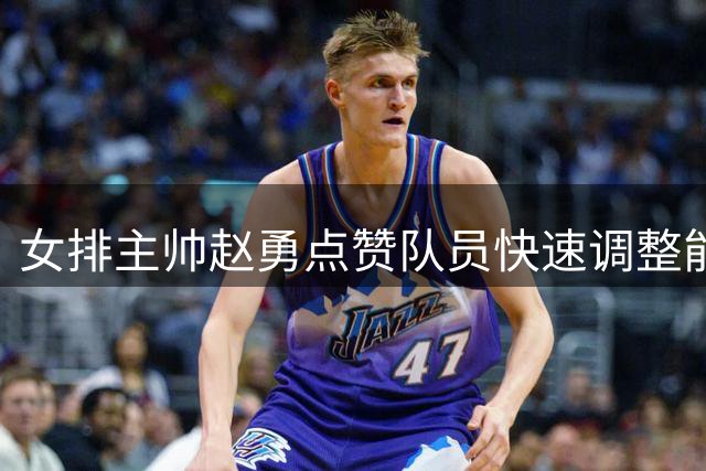 女排主帅赵勇点赞队员快速调整能力