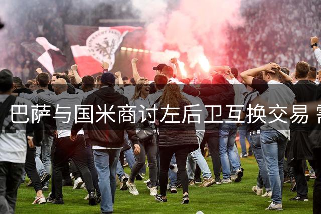 巴萨与国米商讨左后卫互换交易 需支付额外补偿金