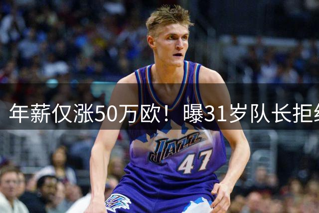 年薪仅涨50万欧！曝31岁队长拒绝曼联续约合同 明夏或自由身离队
