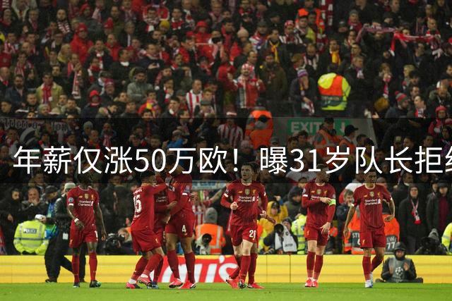 年薪仅涨50万欧！曝31岁队长拒绝曼联续约合同 明夏或自由身离队