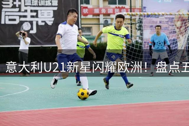 意大利U21新星闪耀欧洲！盘点五大联赛出场最多11人阵容