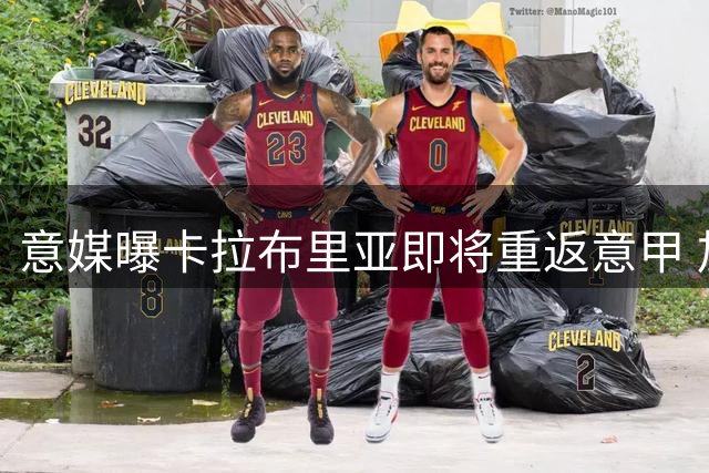 意媒曝卡拉布里亚即将重返意甲 加盟都灵在即