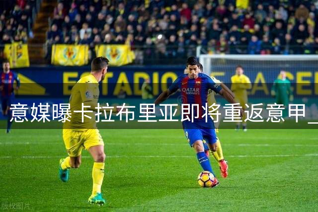 意媒曝卡拉布里亚即将重返意甲 加盟都灵在即