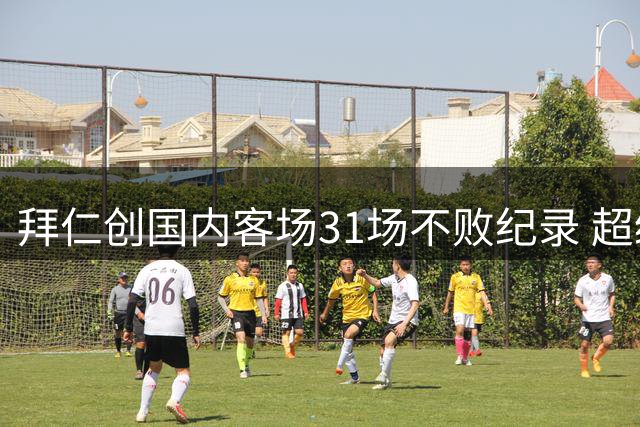 拜仁创国内客场31场不败纪录 超级杯迎战多特