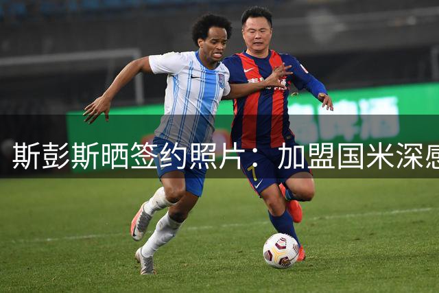 斯彭斯晒签约照片：加盟国米深感自豪和荣幸，迫不及待开启征程