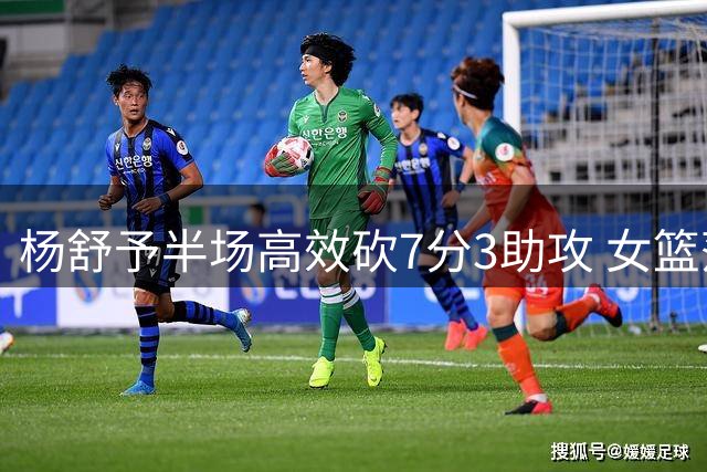 杨舒予半场高效砍7分3助攻 女篮落后澳大利亚