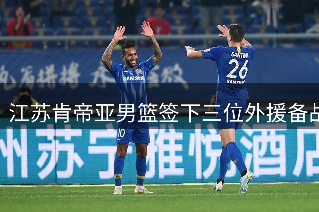 江苏肯帝亚男篮签下三位外援备战新赛季
