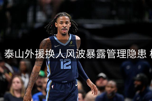 泰山外援换人风波暴露管理隐患 核心球员耍大牌引争议