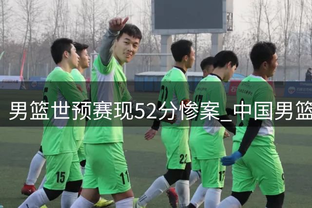 男篮世预赛现52分惨案 中国男篮分组避强敌实属幸运