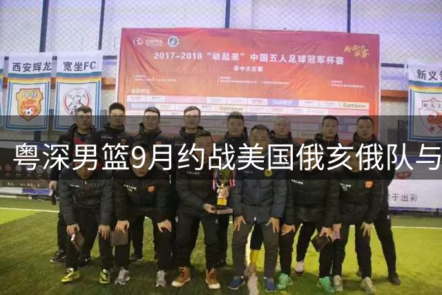 粤深男篮9月约战美国俄亥俄队与澳洲老虎队