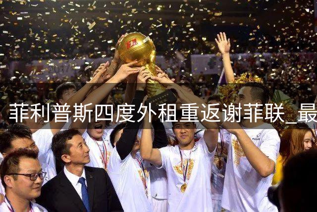 菲利普斯四度外租重返谢菲联 最后机会拯救职业生涯