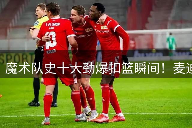 魔术队史十大劲爆扣篮瞬间！麦迪舒展如画 奥尼尔毁天灭地
